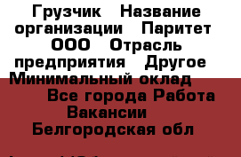 Грузчик › Название организации ­ Паритет, ООО › Отрасль предприятия ­ Другое › Минимальный оклад ­ 21 000 - Все города Работа » Вакансии   . Белгородская обл.